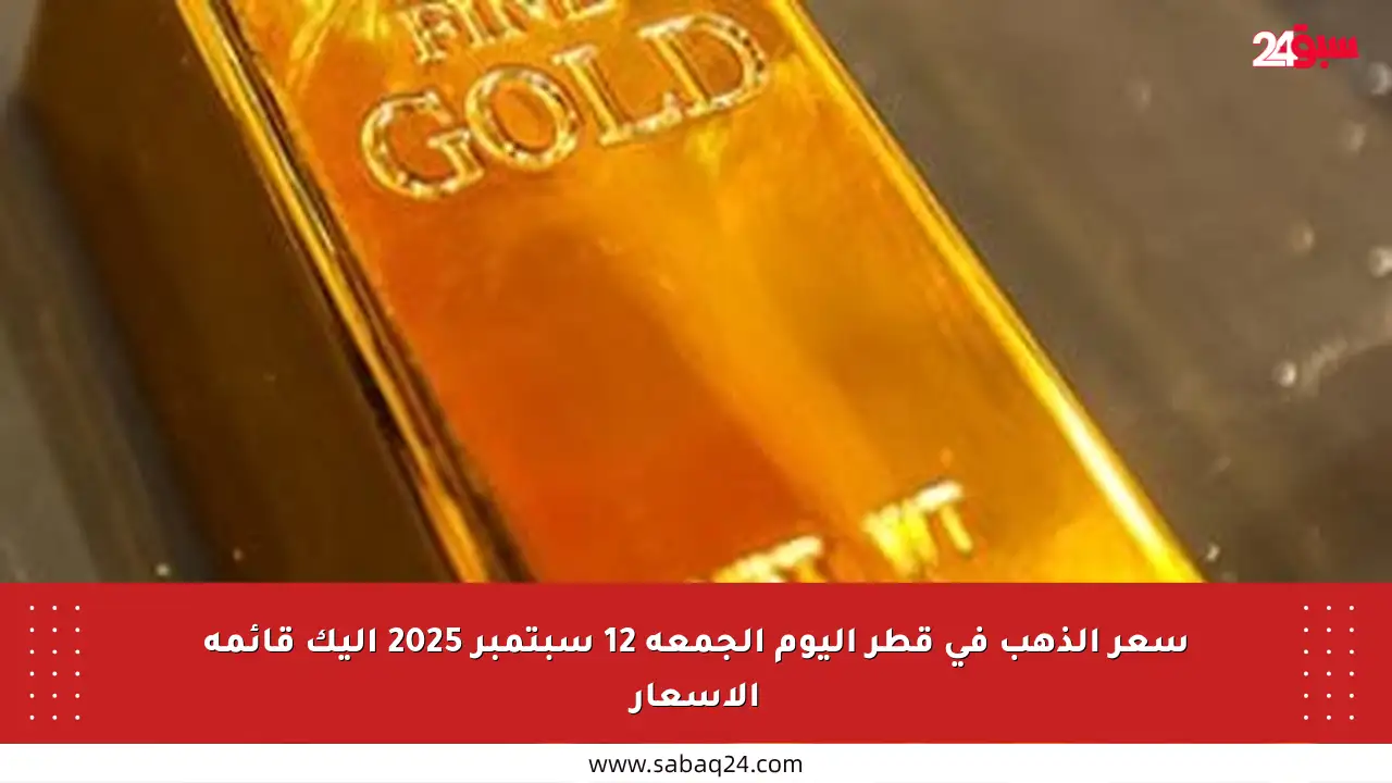 سعر الذهب في قطر اليوم الجمعة 12 سبتمبر 2025 إليك قائمة الأسعار